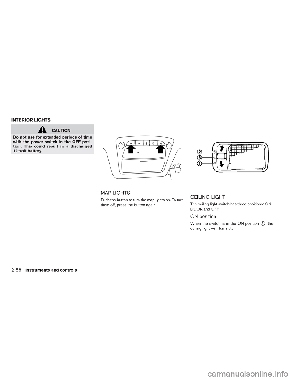 NISSAN LEAF 2014 1.G Owners Manual CAUTION
Do not use for extended periods of time
with the power switch in the OFF posi-
tion. This could result in a discharged
12-volt battery.
MAP LIGHTS
Push the button to turn the map lights on. To