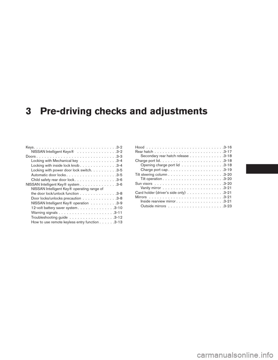 NISSAN LEAF 2014 1.G Owners Manual 3 Pre-driving checks and adjustments
Keys...............................3-2
NISSAN Intelligent Keys®...............3-2
Doors..............................3-3
Locking with Mechanical key.............. NISSAN LEAF 2014 1.G Owners Manual 3 Pre-driving checks and adjustments
Keys...............................3-2
NISSAN Intelligent Keys®...............3-2
Doors..............................3-3
Locking with Mechanical key..............
