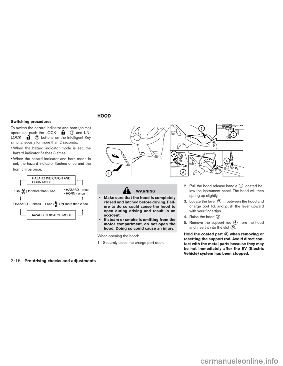 NISSAN LEAF 2014 1.G Owners Manual Switching procedure:
To switch the hazard indicator and horn (chime)
operation, push the LOCK
1and UN-
LOCK
2buttons on the Intelligent Key
simultaneously for more than 2 seconds.
• When the hazar