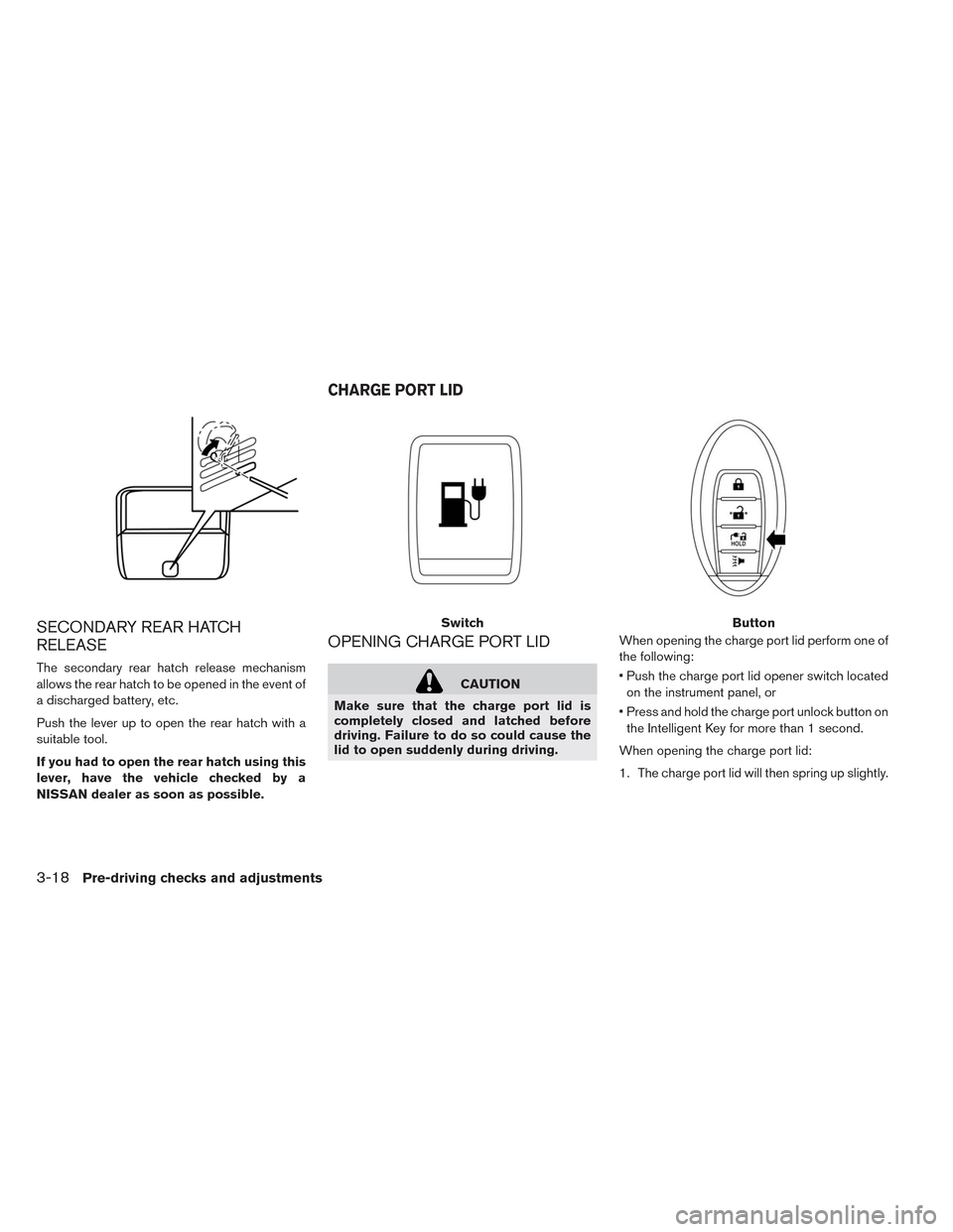 NISSAN LEAF 2014 1.G Owners Manual SECONDARY REAR HATCH
RELEASE
The secondary rear hatch release mechanism
allows the rear hatch to be opened in the event of
a discharged battery, etc.
Push the lever up to open the rear hatch with a
su