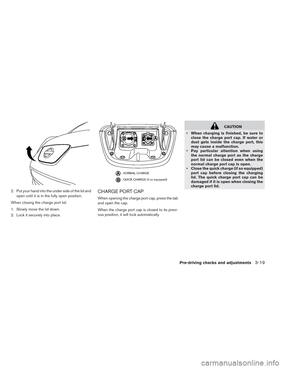 NISSAN LEAF 2014 1.G Owners Manual 2. Put your hand into the under side of the lid and
open until it is in the fully open position.
When closing the charge port lid:
1. Slowly move the lid down.
2. Lock it securely into place.CHARGE PO