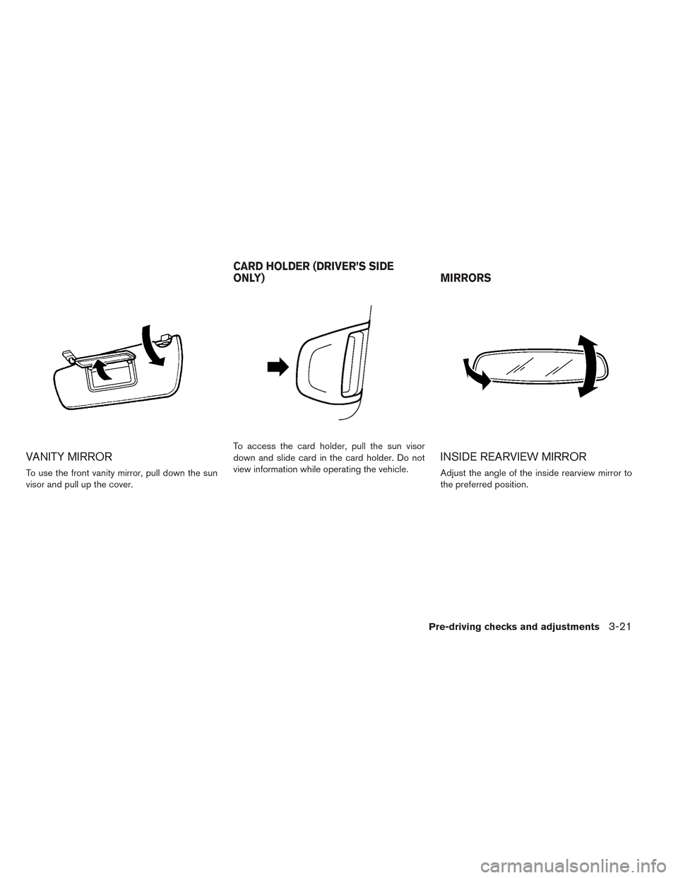 NISSAN LEAF 2014 1.G Owners Manual VANITY MIRROR
To use the front vanity mirror, pull down the sun
visor and pull up the cover.To access the card holder, pull the sun visor
down and slide card in the card holder. Do not
view informatio