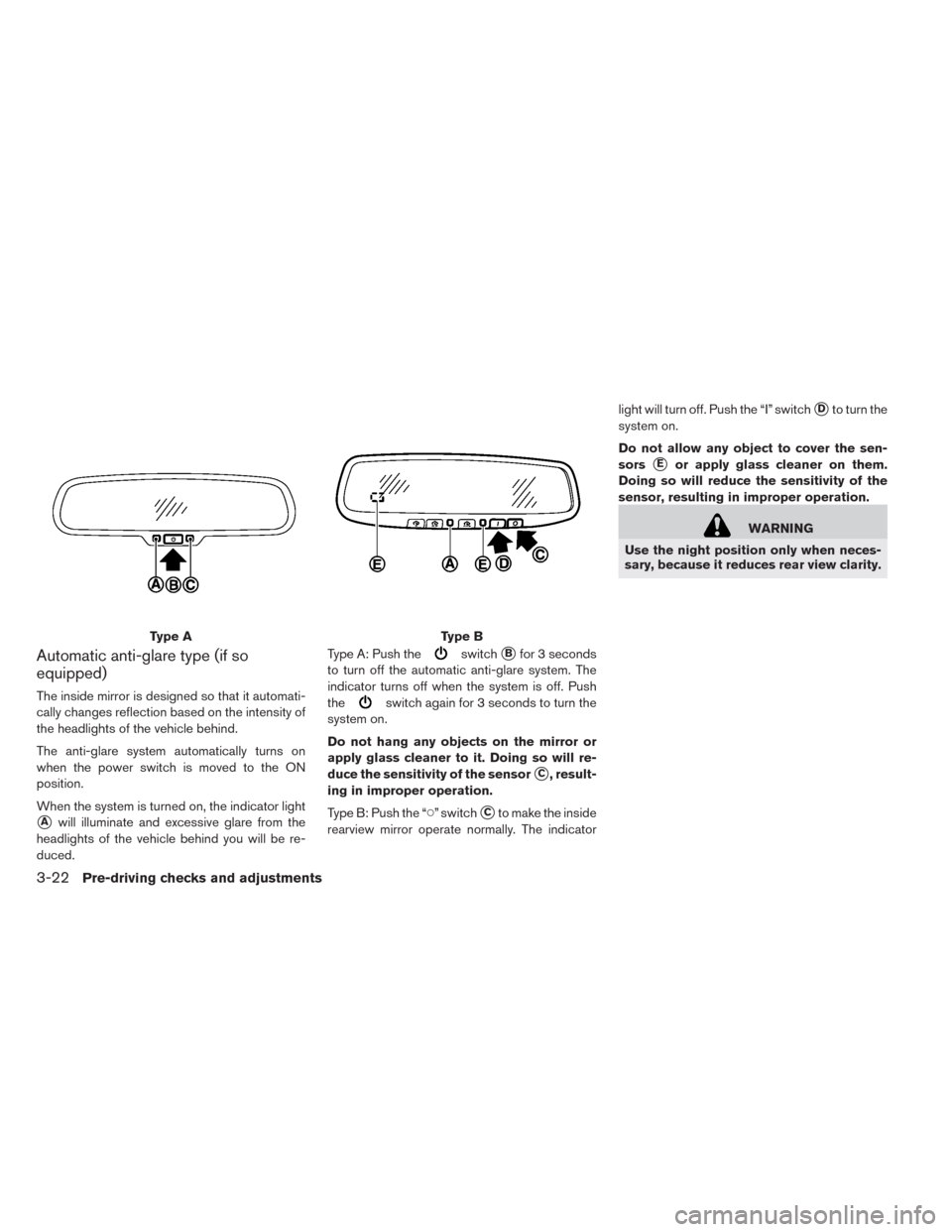 NISSAN LEAF 2014 1.G Owners Manual Automatic anti-glare type (if so
equipped)
The inside mirror is designed so that it automati-
cally changes reflection based on the intensity of
the headlights of the vehicle behind.
The anti-glare sy