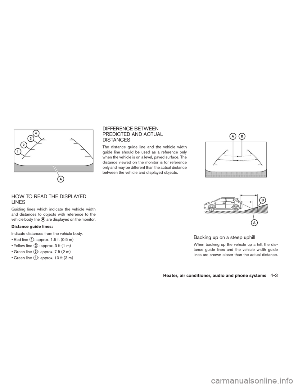NISSAN LEAF 2014 1.G Owners Manual HOW TO READ THE DISPLAYED
LINES
Guiding lines which indicate the vehicle width
and distances to objects with reference to the
vehicle body line
Aare displayed on the monitor.
Distance guide lines:
In