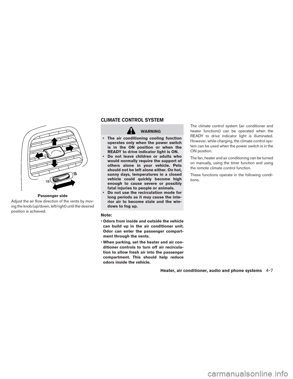 NISSAN LEAF 2014 1.G Owners Manual Adjust the air flow direction of the vents by mov-
ing the knob (up/down, left/right) until the desired
position is achieved.
WARNING
• The air conditioning cooling function
operates only when the p