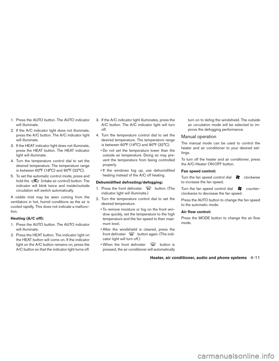 NISSAN LEAF 2014 1.G Owners Manual 1. Press the AUTO button. The AUTO indicator
will illuminate.
2. If the A/C indicator light does not illuminate,
press the A/C button. The A/C indicator light
will illuminate.
3. If the HEAT indicator