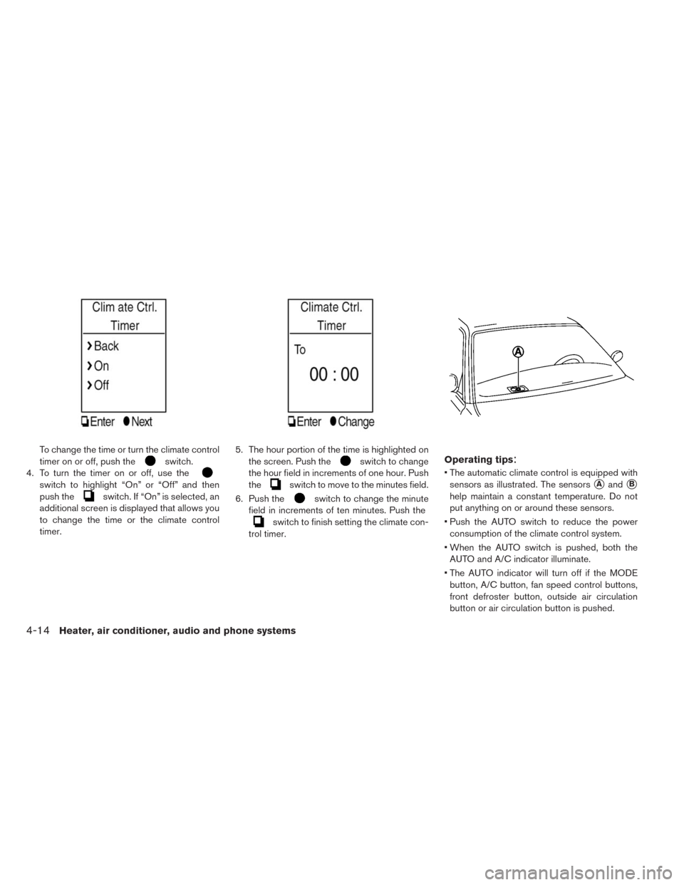 NISSAN LEAF 2014 1.G Owners Manual To change the time or turn the climate control
timer on or off, push the
switch.
4. To turn the timer on or off, use the
switch to highlight “On” or “Off” and then
push the
switch. If “On”