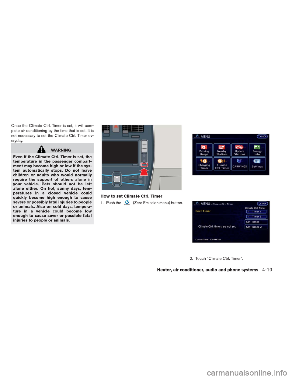 NISSAN LEAF 2014 1.G Owners Manual Once the Climate Ctrl. Timer is set, it will com-
plete air conditioning by the time that is set. It is
not necessary to set the Climate Ctrl. Timer ev-
eryday.
WARNING
Even if the Climate Ctrl. Timer