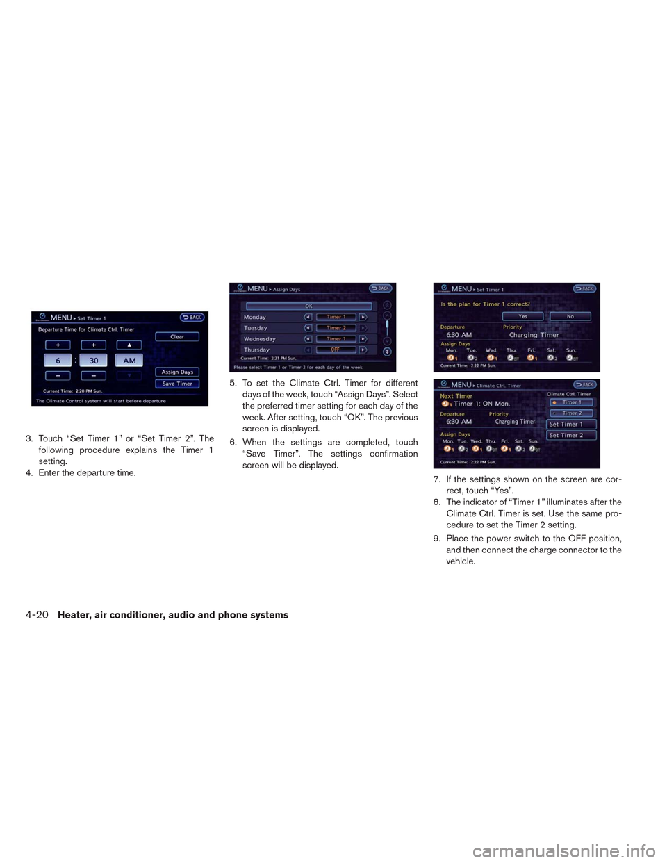 NISSAN LEAF 2014 1.G Owners Manual 3. Touch “Set Timer 1” or “Set Timer 2”. The
following procedure explains the Timer 1
setting.
4. Enter the departure time.5. To set the Climate Ctrl. Timer for different
days of the week, tou NISSAN LEAF 2014 1.G Owners Manual 3. Touch “Set Timer 1” or “Set Timer 2”. The
following procedure explains the Timer 1
setting.
4. Enter the departure time.5. To set the Climate Ctrl. Timer for different
days of the week, tou