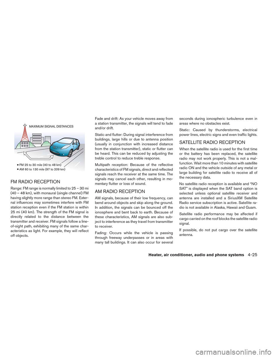 NISSAN LEAF 2014 1.G Owners Manual FM RADIO RECEPTION
Range: FM range is normally limited to 25 – 30 mi
(40 – 48 km) , with monaural (single channel) FM
having slightly more range than stereo FM. Exter-
nal influences may sometimes