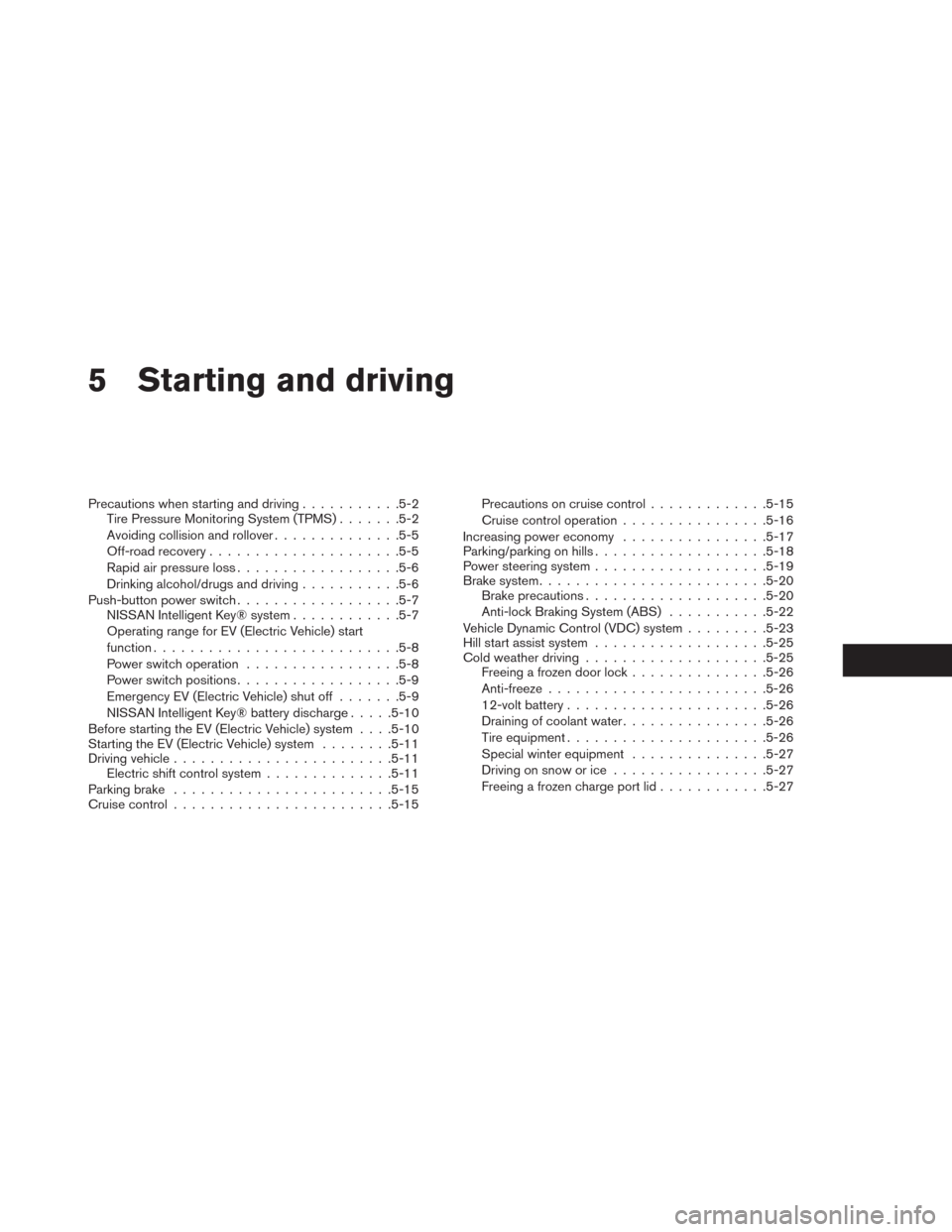 NISSAN LEAF 2014 1.G Owners Manual 5 Starting and driving
Precautions when starting and driving...........5-2
Tire Pressure Monitoring System (TPMS).......5-2
Avoiding collision and rollover..............5-5
Off-road recovery..........