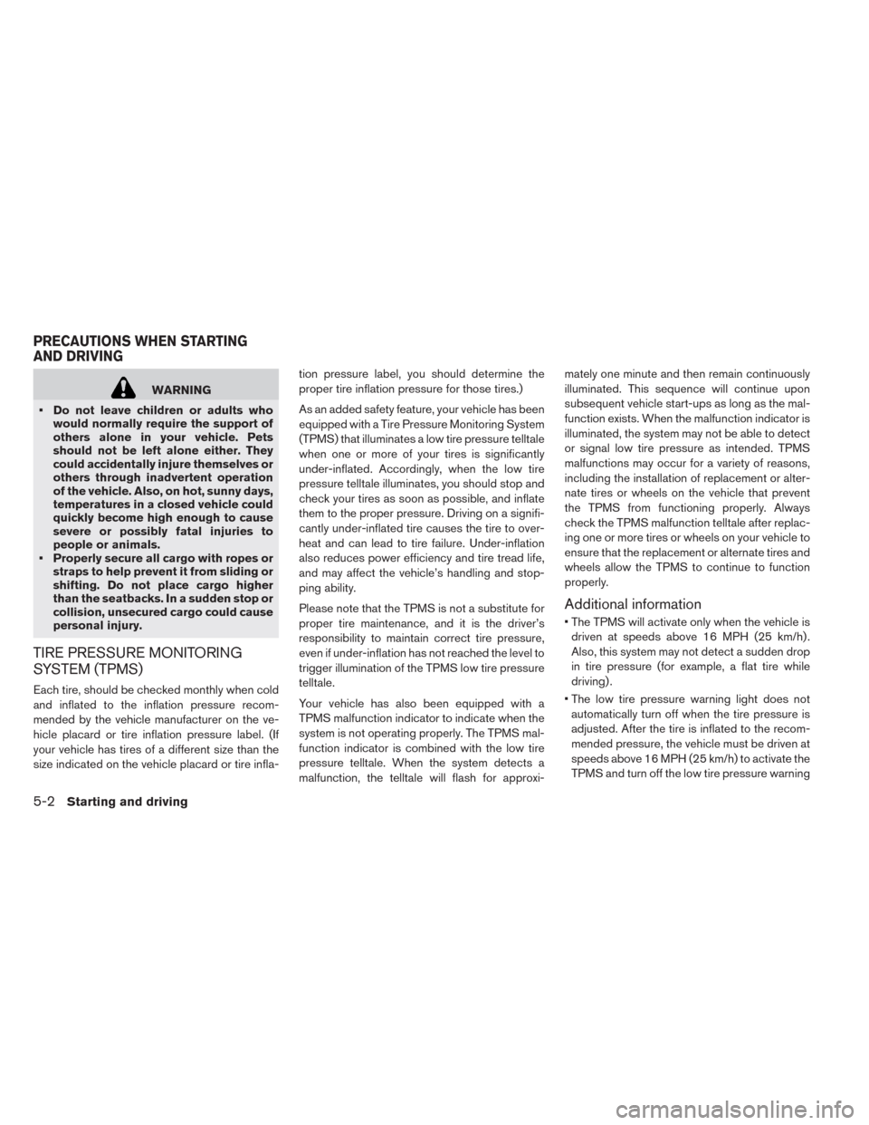 NISSAN LEAF 2014 1.G Owners Manual WARNING
• Do not leave children or adults who
would normally require the support of
others alone in your vehicle. Pets
should not be left alone either. They
could accidentally injure themselves or
o