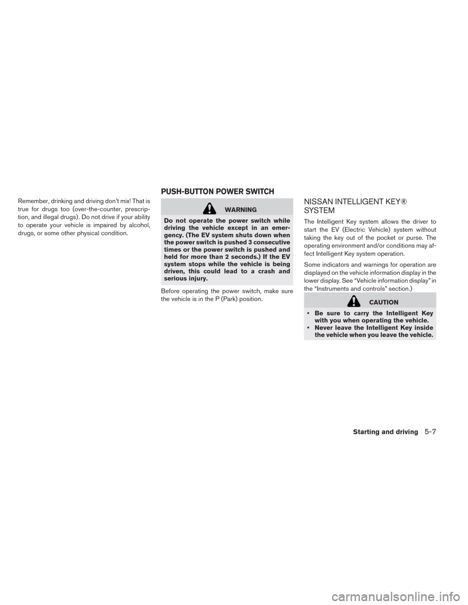 NISSAN LEAF 2014 1.G Owners Manual Remember, drinking and driving don’t mix! That is
true for drugs too (over-the-counter, prescrip-
tion, and illegal drugs) . Do not drive if your ability
to operate your vehicle is impaired by alcoh