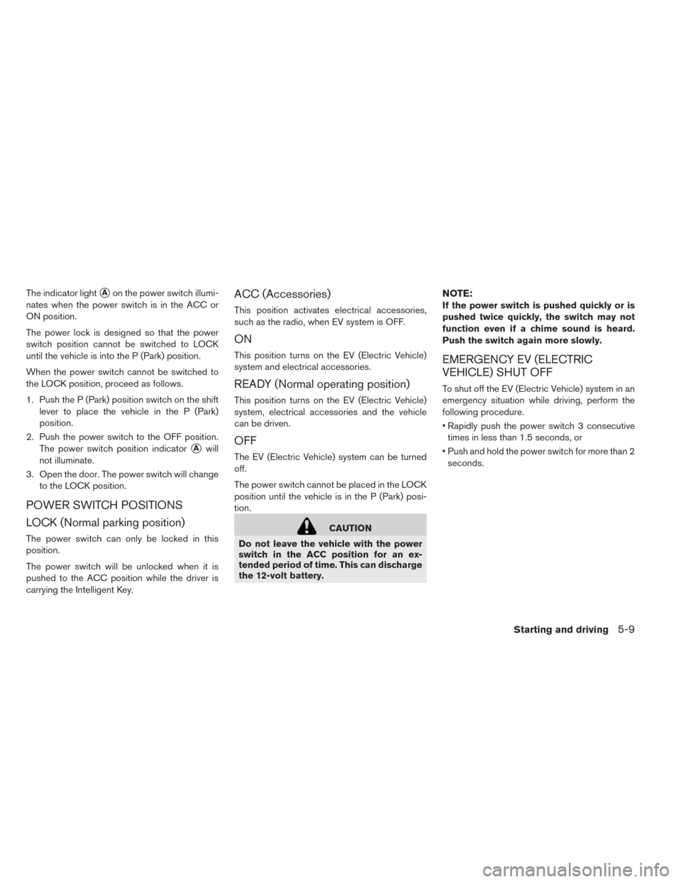 NISSAN LEAF 2014 1.G Owners Manual The indicator lightAon the power switch illumi-
nates when the power switch is in the ACC or
ON position.
The power lock is designed so that the power
switch position cannot be switched to LOCK
until