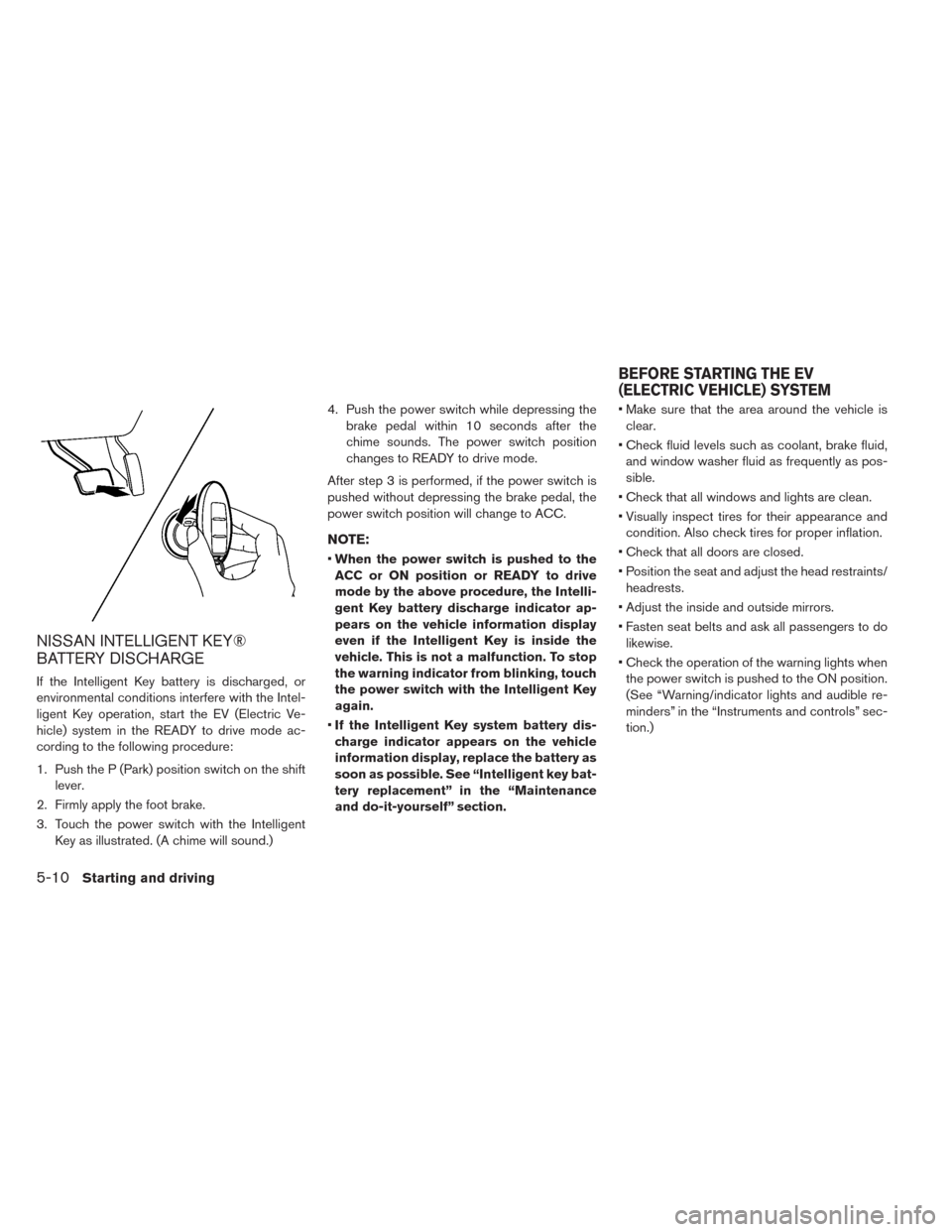 NISSAN LEAF 2014 1.G Owners Manual NISSAN INTELLIGENT KEY®
BATTERY DISCHARGE
If the Intelligent Key battery is discharged, or
environmental conditions interfere with the Intel-
ligent Key operation, start the EV (Electric Ve-
hicle) s