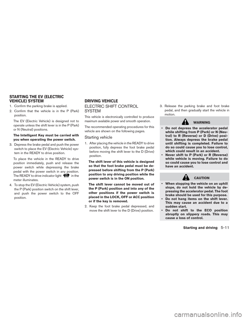 NISSAN LEAF 2014 1.G Owners Manual 1. Confirm the parking brake is applied.
2. Confirm that the vehicle is in the P (Park)
position.
The EV (Electric Vehicle) is designed not to
operate unless the shift lever is in the P (Park)
or N (N NISSAN LEAF 2014 1.G Owners Manual 1. Confirm the parking brake is applied.
2. Confirm that the vehicle is in the P (Park)
position.
The EV (Electric Vehicle) is designed not to
operate unless the shift lever is in the P (Park)
or N (N