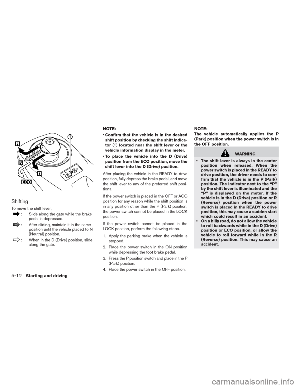 NISSAN LEAF 2014 1.G Owners Manual Shifting
To move the shift lever,
: Slide along the gate while the brake
pedal is depressed.
: After sliding, maintain it in the same
position until the vehicle placed to N
(Neutral) position.
: When 