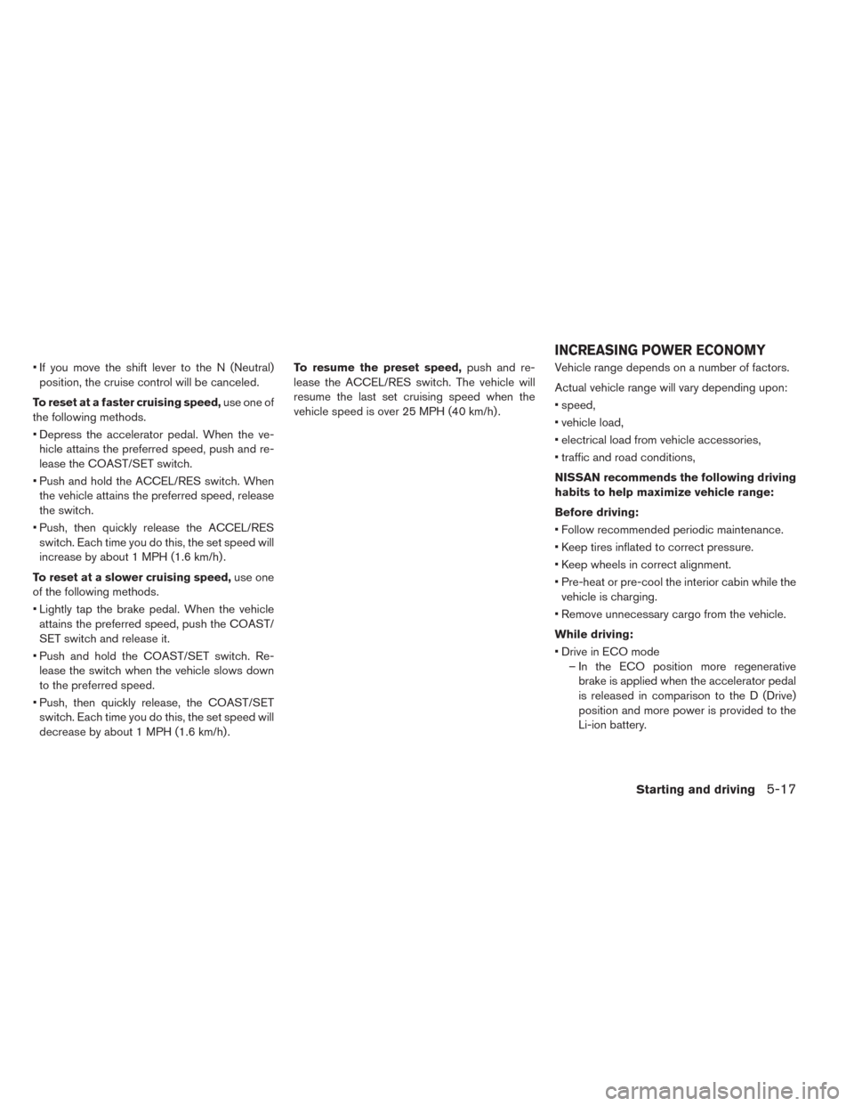 NISSAN LEAF 2014 1.G Owners Manual • If you move the shift lever to the N (Neutral)
position, the cruise control will be canceled.
To reset at a faster cruising speed,use one of
the following methods.
• Depress the accelerator peda