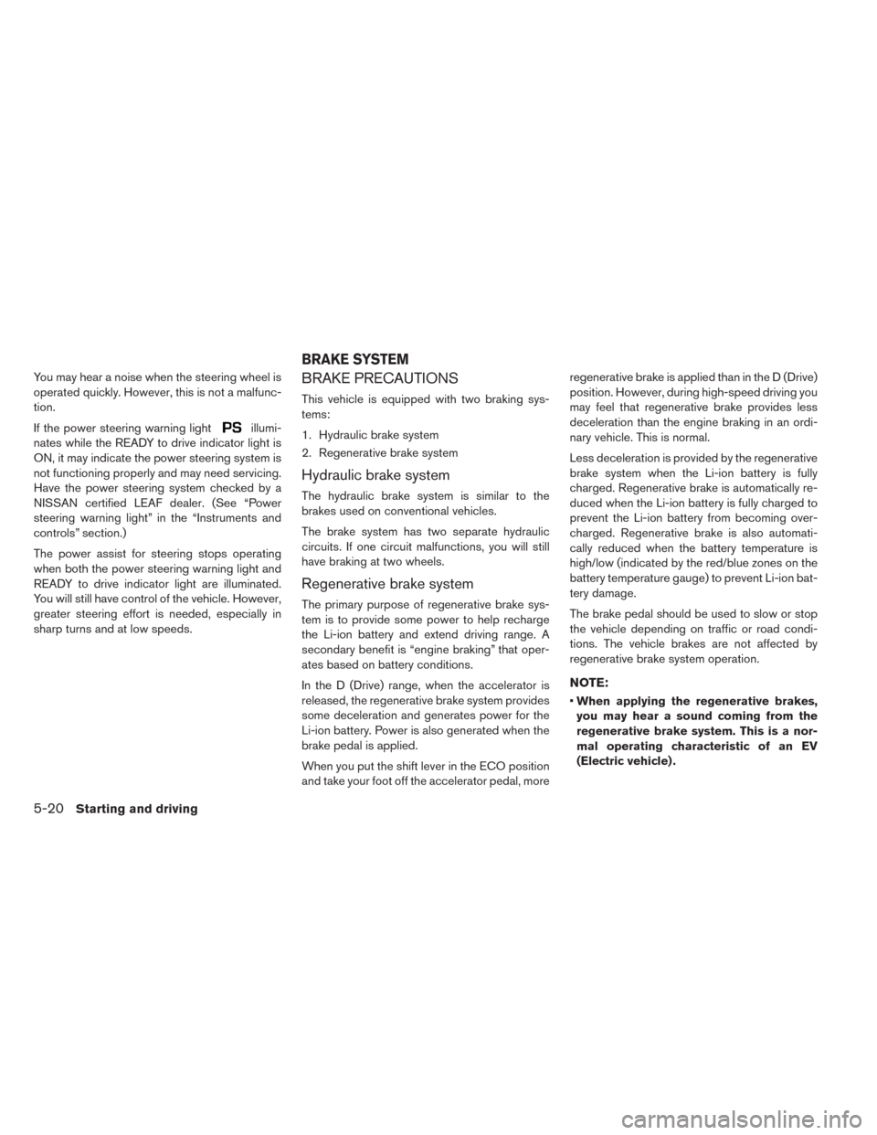 NISSAN LEAF 2014 1.G Owners Manual You may hear a noise when the steering wheel is
operated quickly. However, this is not a malfunc-
tion.
If the power steering warning light
illumi-
nates while the READY to drive indicator light is
ON NISSAN LEAF 2014 1.G Owners Manual You may hear a noise when the steering wheel is
operated quickly. However, this is not a malfunc-
tion.
If the power steering warning light
illumi-
nates while the READY to drive indicator light is
ON