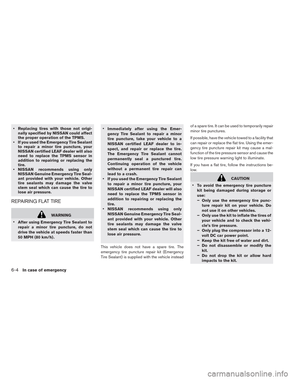 NISSAN LEAF 2014 1.G Owners Manual • Replacing tires with those not origi-
nally specified by NISSAN could affect
the proper operation of the TPMS.
• If you used the Emergency Tire Sealant
to repair a minor tire puncture, your
NISS