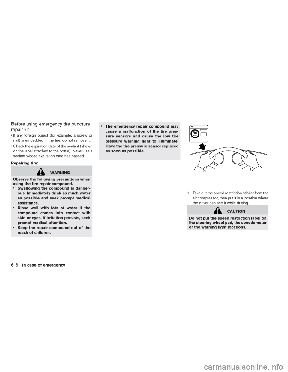 NISSAN LEAF 2014 1.G Owners Manual Before using emergency tire puncture
repair kit
• If any foreign object (for example, a screw or
nail) is embedded in the tire, do not remove it.
• Check the expiration date of the sealant (shown
