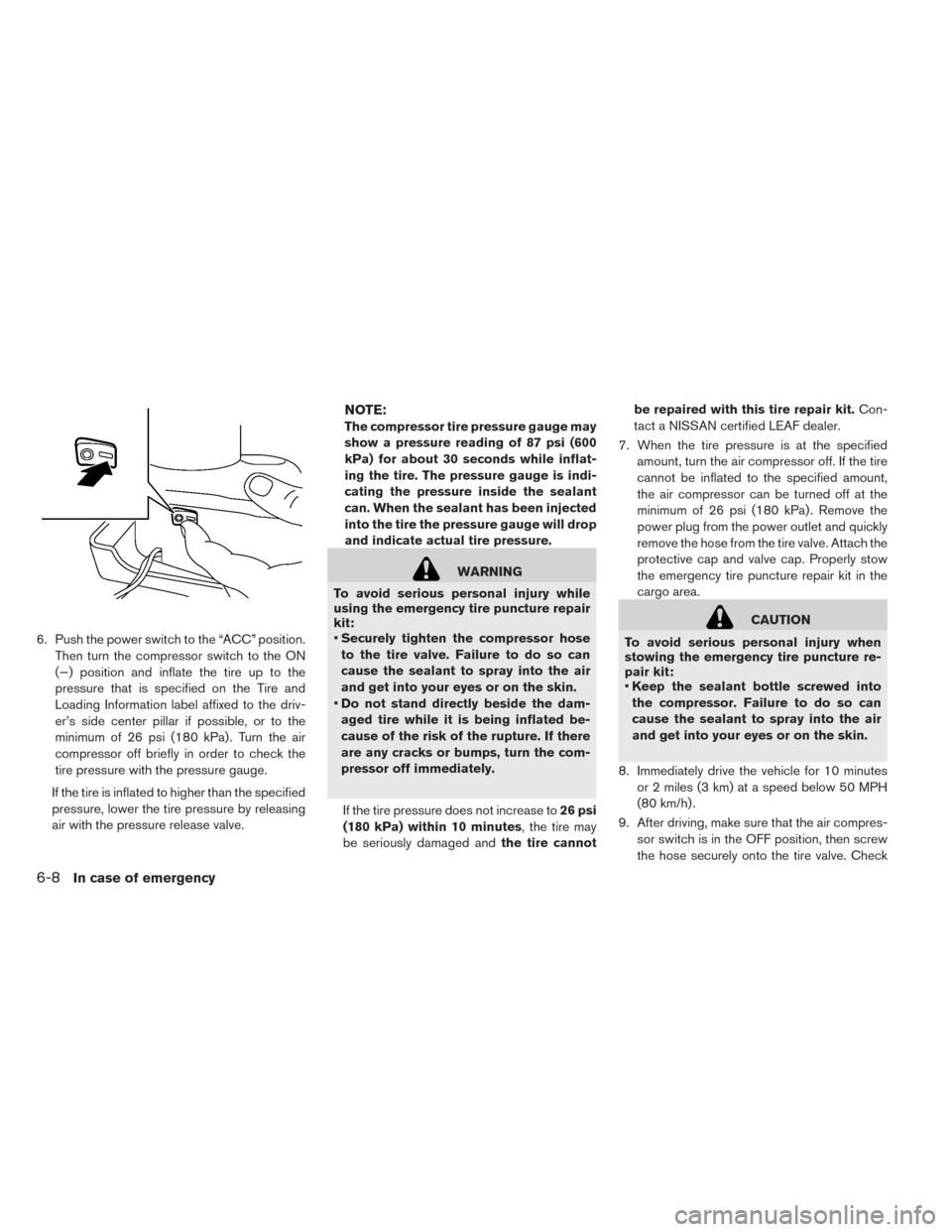 NISSAN LEAF 2014 1.G Owners Manual 6. Push the power switch to the “ACC” position.
Then turn the compressor switch to the ON
(−) position and inflate the tire up to the
pressure that is specified on the Tire and
Loading Informati