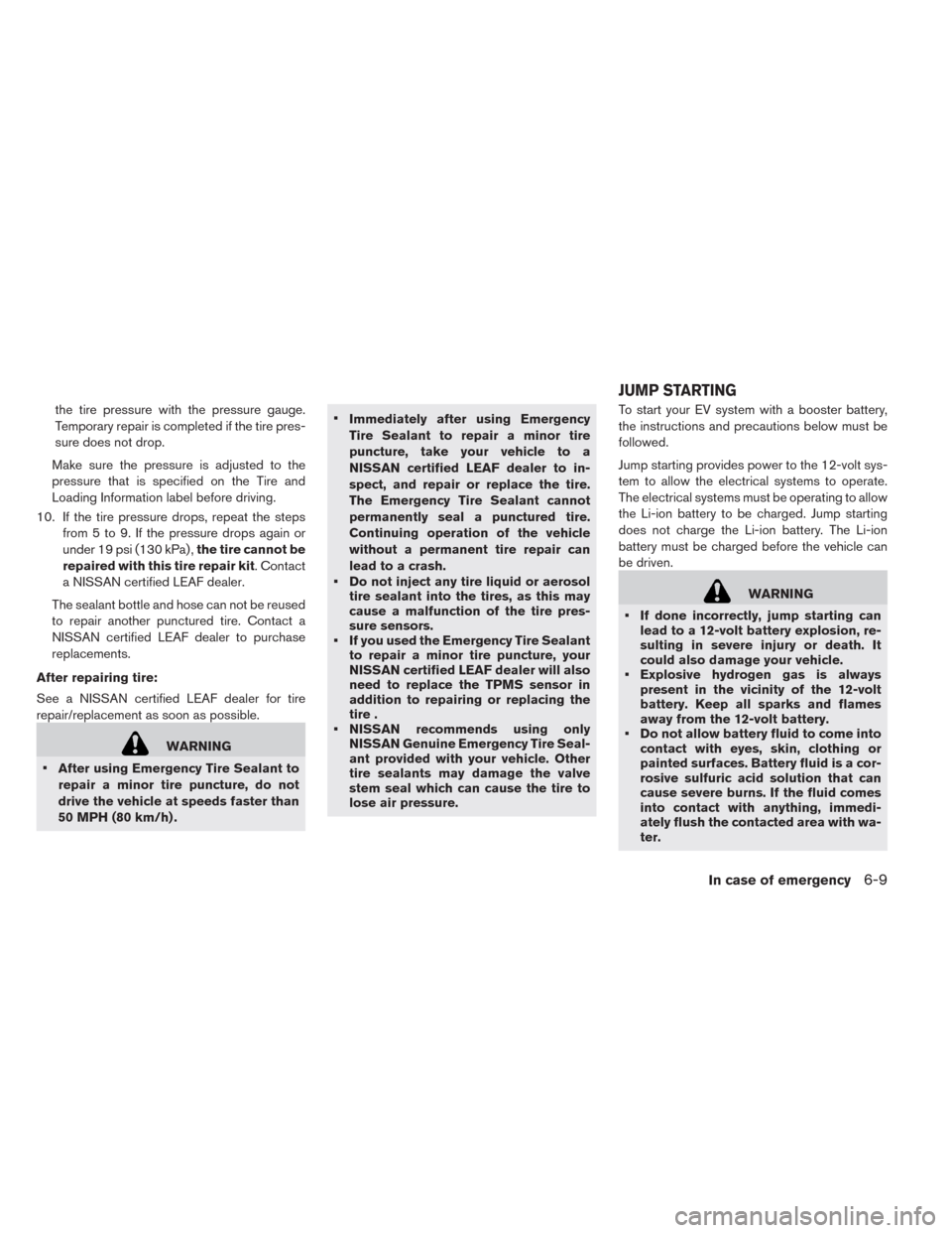 NISSAN LEAF 2014 1.G Owners Manual the tire pressure with the pressure gauge.
Temporary repair is completed if the tire pres-
sure does not drop.
Make sure the pressure is adjusted to the
pressure that is specified on the Tire and
Load