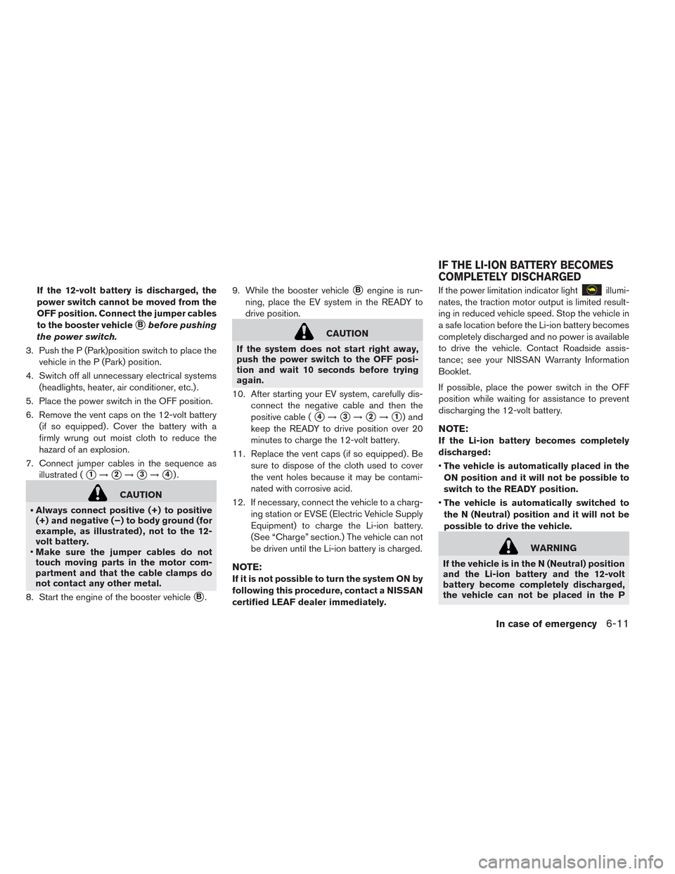 NISSAN LEAF 2014 1.G Owners Manual If the 12-volt battery is discharged, the
power switch cannot be moved from the
OFF position. Connect the jumper cables
to the booster vehicle
Bbefore pushing
the power switch.
3. Push the P (Park)po