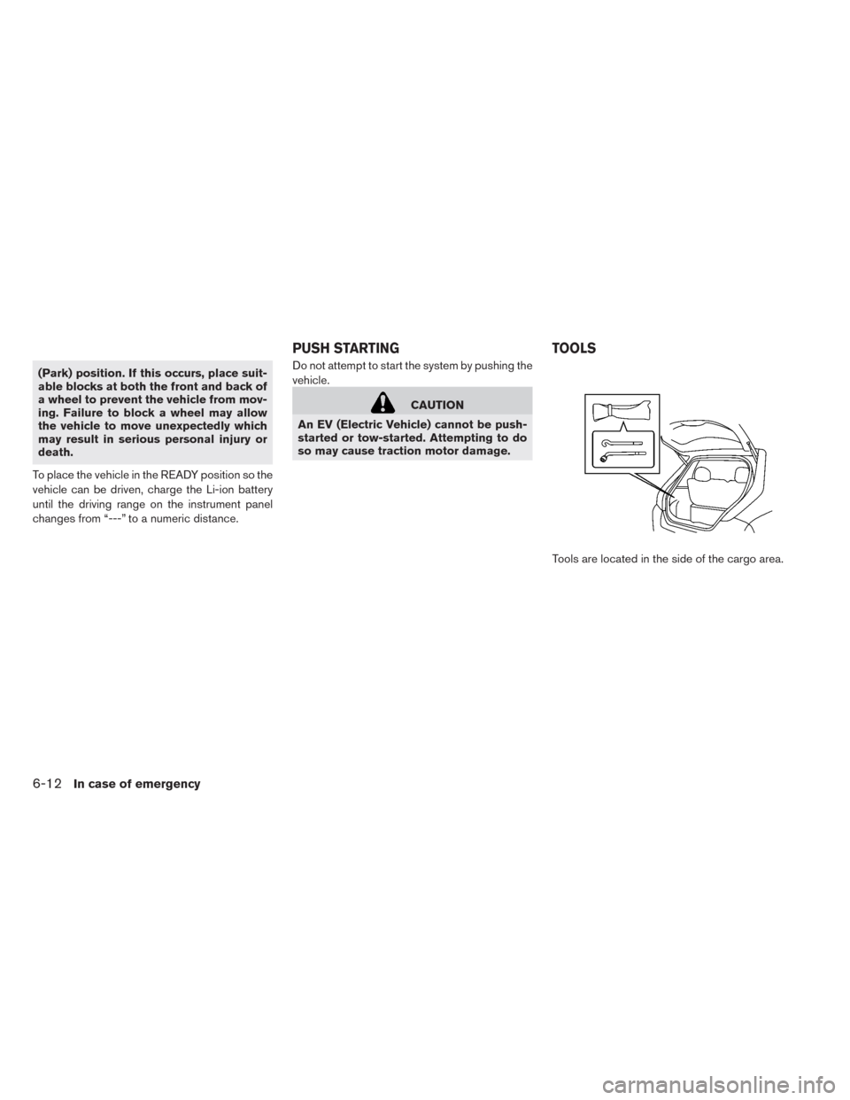 NISSAN LEAF 2014 1.G Owners Manual (Park) position. If this occurs, place suit-
able blocks at both the front and back of
a wheel to prevent the vehicle from mov-
ing. Failure to block a wheel may allow
the vehicle to move unexpectedly