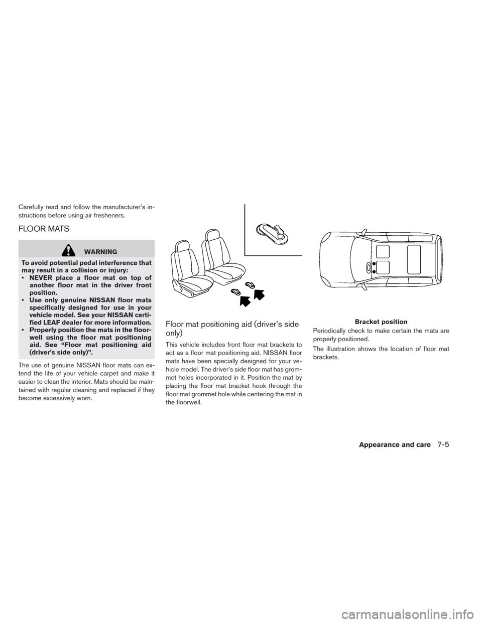 NISSAN LEAF 2014 1.G Owners Manual Carefully read and follow the manufacturer’s in-
structions before using air fresheners.
FLOOR MATS
WARNING
To avoid potential pedal interference that
may result in a collision or injury:
• NEVER 