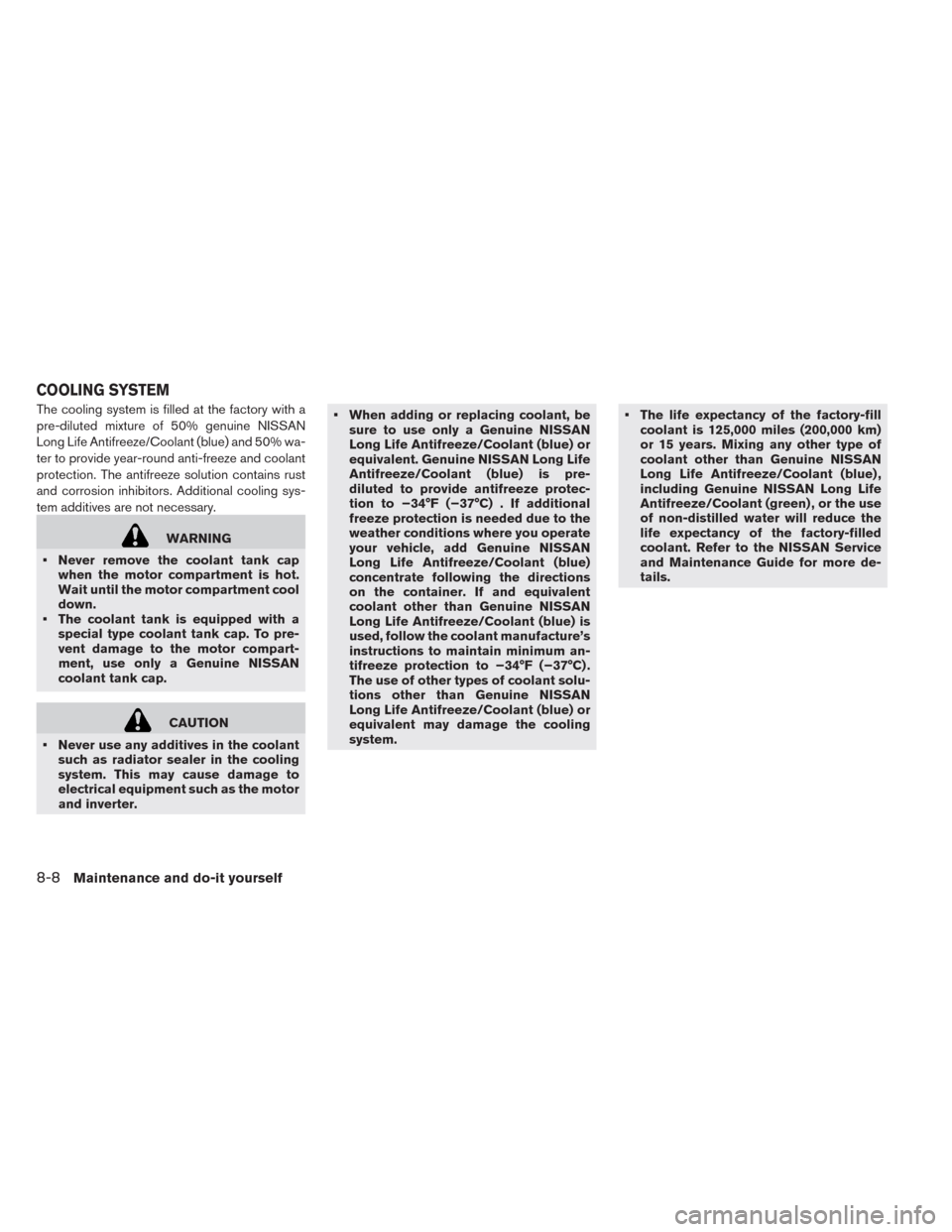 NISSAN LEAF 2014 1.G Owners Manual The cooling system is filled at the factory with a
pre-diluted mixture of 50% genuine NISSAN
Long Life Antifreeze/Coolant (blue) and 50% wa-
ter to provide year-round anti-freeze and coolant
protectio