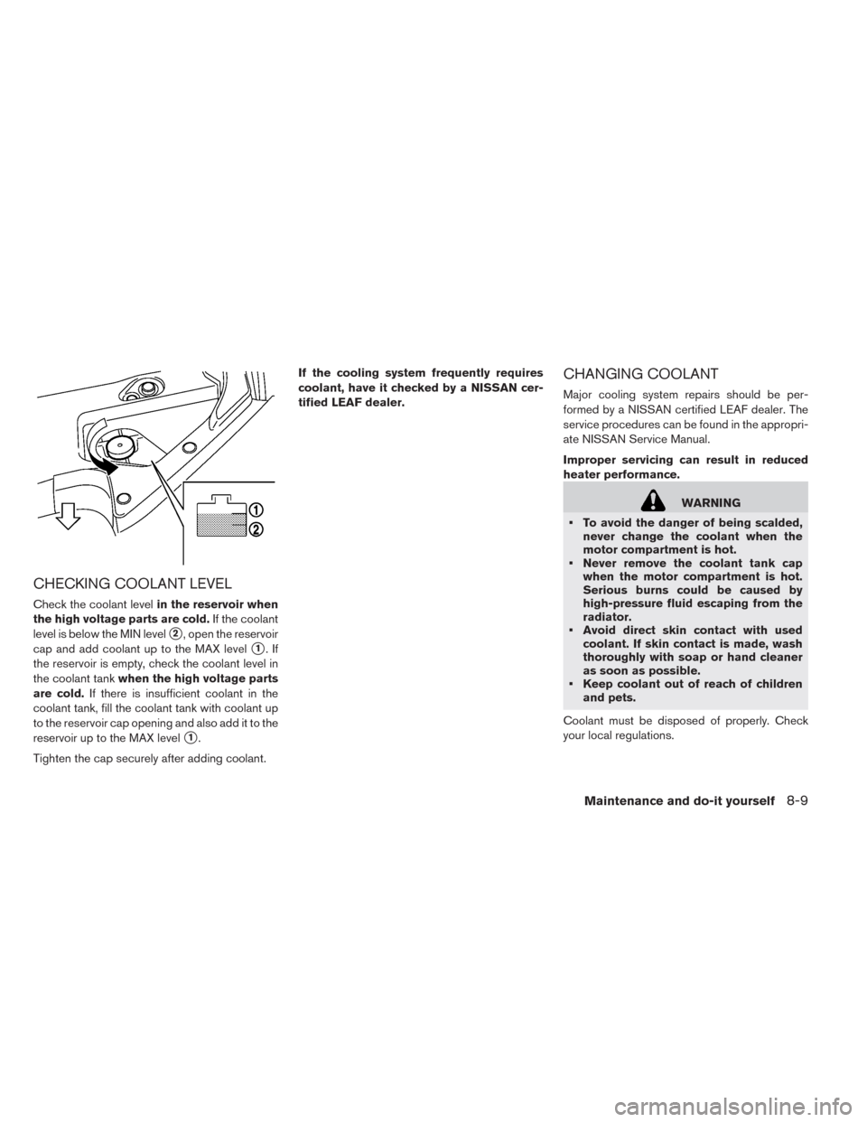 NISSAN LEAF 2014 1.G Owners Manual CHECKING COOLANT LEVEL
Check the coolant levelin the reservoir when
the high voltage parts are cold.If the coolant
level is below the MIN level
2, open the reservoir
cap and add coolant up to the MAX