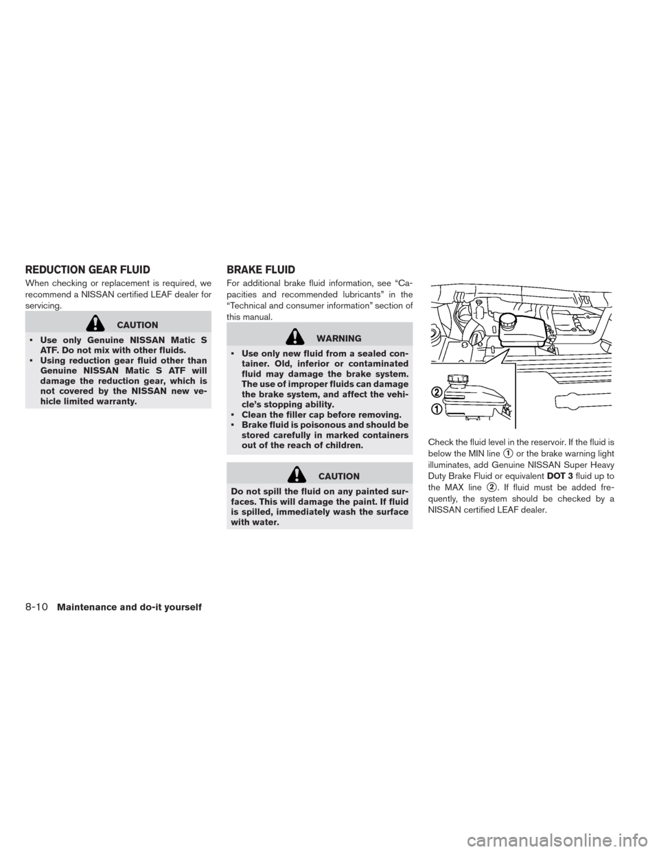 NISSAN LEAF 2014 1.G Owners Manual When checking or replacement is required, we
recommend a NISSAN certified LEAF dealer for
servicing.
CAUTION
• Use only Genuine NISSAN Matic S
ATF. Do not mix with other fluids.
• Using reduction 