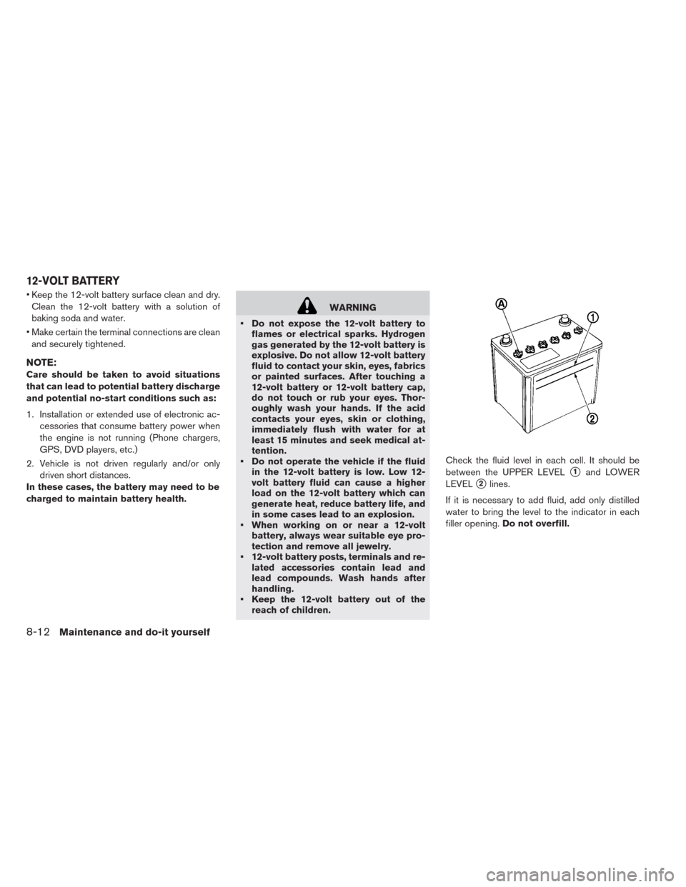NISSAN LEAF 2014 1.G Owners Manual • Keep the 12-volt battery surface clean and dry.
Clean the 12-volt battery with a solution of
baking soda and water.
• Make certain the terminal connections are clean
and securely tightened.
NOTE
