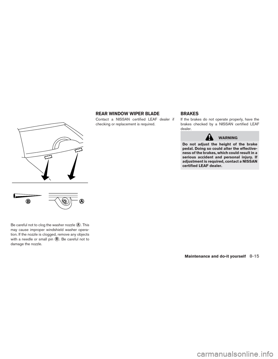 NISSAN LEAF 2014 1.G Owners Manual Be careful not to clog the washer nozzleA. This
may cause improper windshield washer opera-
tion. If the nozzle is clogged, remove any objects
with a needle or small pin
B. Be careful not to
damage 