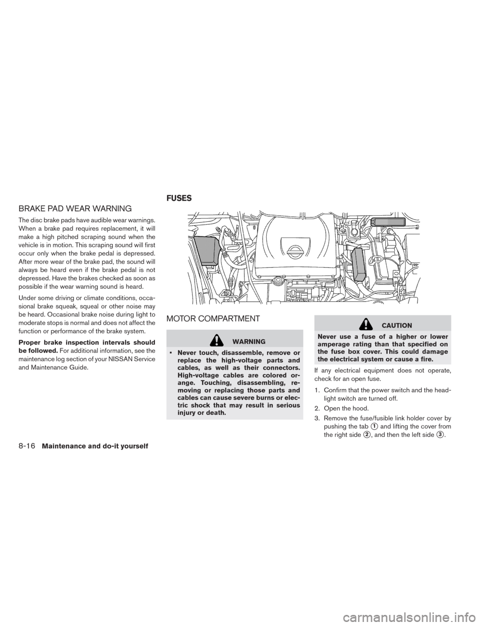 NISSAN LEAF 2014 1.G User Guide BRAKE PAD WEAR WARNING
The disc brake pads have audible wear warnings.
When a brake pad requires replacement, it will
make a high pitched scraping sound when the
vehicle is in motion. This scraping so