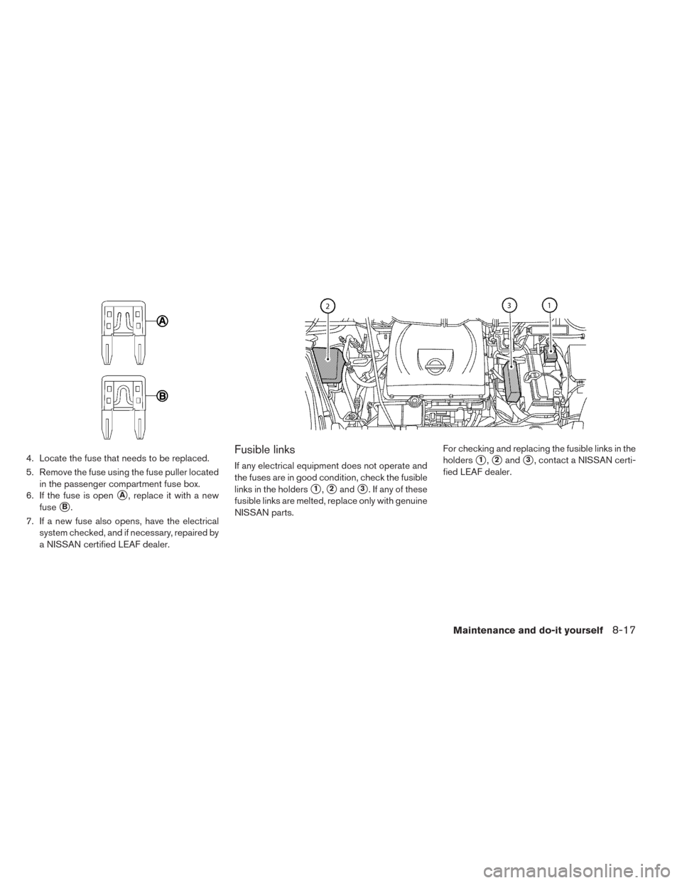 NISSAN LEAF 2014 1.G Owners Manual 4. Locate the fuse that needs to be replaced.
5. Remove the fuse using the fuse puller located
in the passenger compartment fuse box.
6. If the fuse is open
A, replace it with a new
fuse
B.
7. If a 