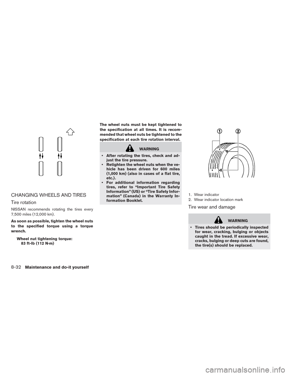 NISSAN LEAF 2014 1.G Owners Manual CHANGING WHEELS AND TIRES
Tire rotation
NISSAN recommends rotating the tires every
7,500 miles (12,000 km) .
As soon as possible, tighten the wheel nuts
to the specified torque using a torque
wrench.
