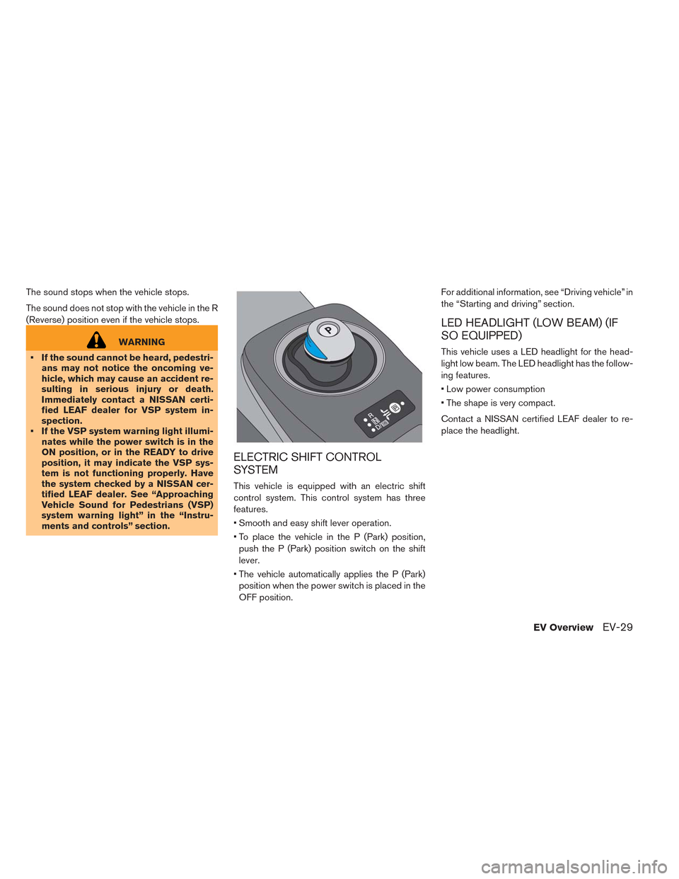 NISSAN LEAF 2014 1.G Service Manual The sound stops when the vehicle stops.
The sound does not stop with the vehicle in the R
(Reverse) position even if the vehicle stops.
WARNING
• If the sound cannot be heard, pedestri-
ans may not 