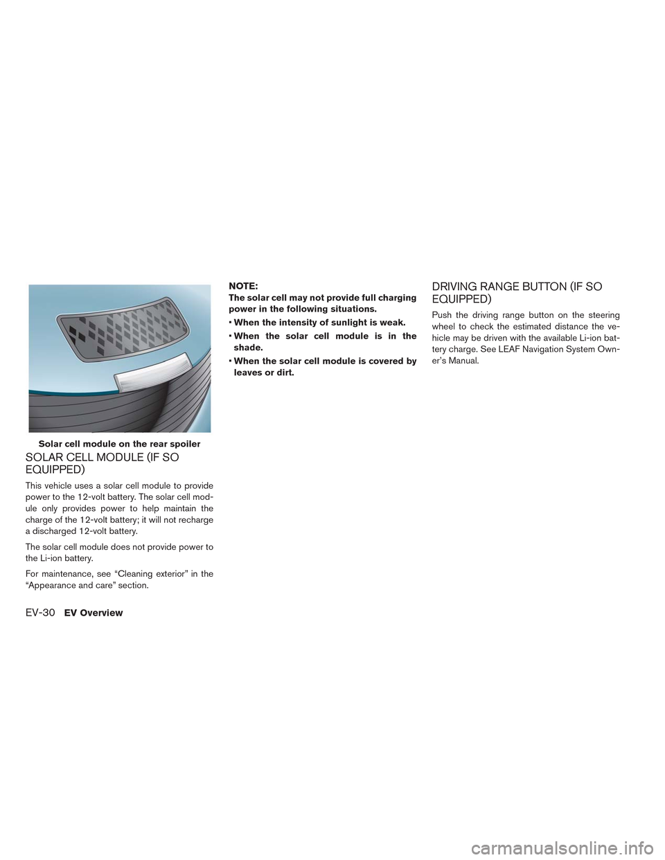 NISSAN LEAF 2014 1.G User Guide SOLAR CELL MODULE (IF SO
EQUIPPED)
This vehicle uses a solar cell module to provide
power to the 12-volt battery. The solar cell mod-
ule only provides power to help maintain the
charge of the 12-volt