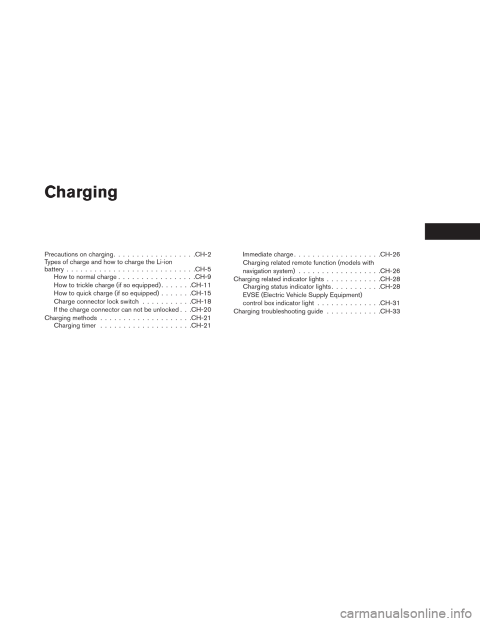 NISSAN LEAF 2014 1.G Owners Manual Charging
Precautions on charging..................CH-2
Types of charge and how to charge the Li-ion
battery............................CH-5
How to normal charge.................CH-9
How to trickle cha