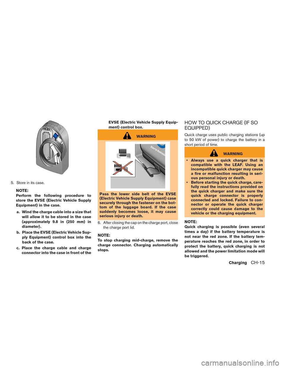 NISSAN LEAF 2014 1.G Owners Manual 5. Store in its case.
NOTE:
Perform the following procedure to
store the EVSE (Electric Vehicle Supply
Equipment) in the case.
a. Wind the charge cable into a size that
will allow it to be stored in t