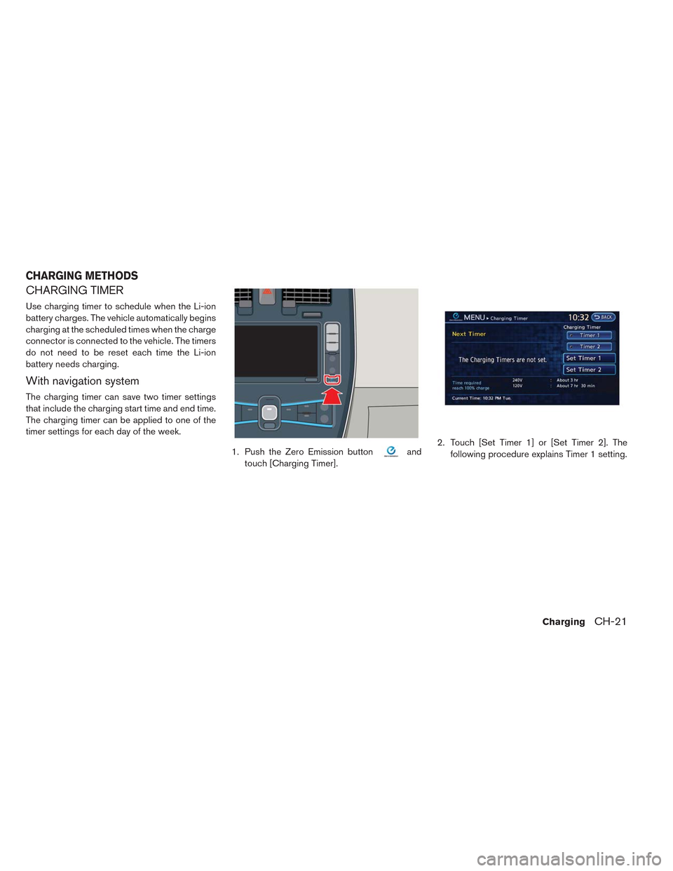 NISSAN LEAF 2014 1.G Owners Guide CHARGING TIMER
Use charging timer to schedule when the Li-ion
battery charges. The vehicle automatically begins
charging at the scheduled times when the charge
connector is connected to the vehicle. T