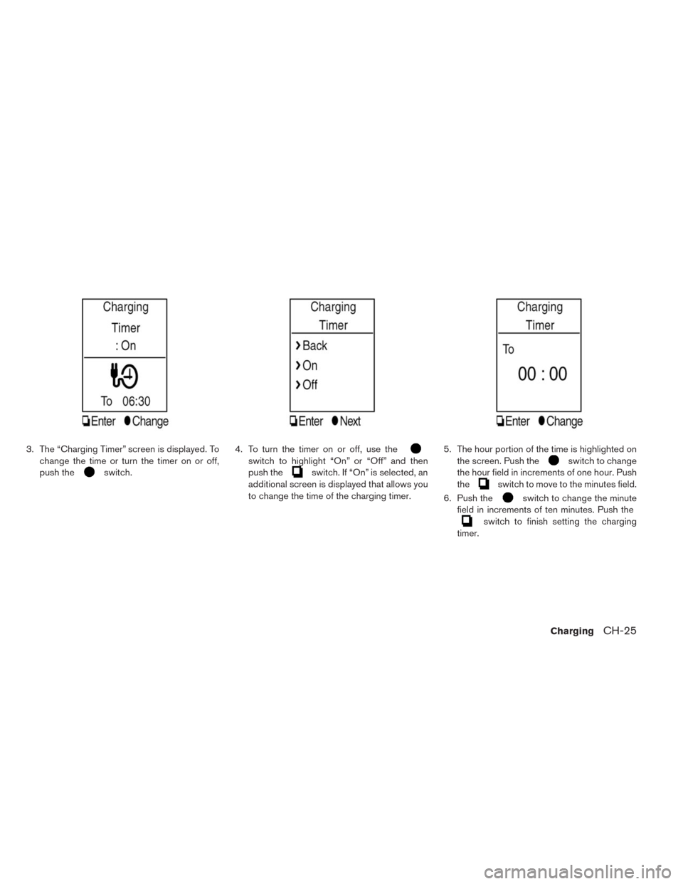 NISSAN LEAF 2014 1.G Manual PDF 3. The “Charging Timer” screen is displayed. To
change the time or turn the timer on or off,
push the
switch.4. To turn the timer on or off, use the
switch to highlight “On” or “Off” and t