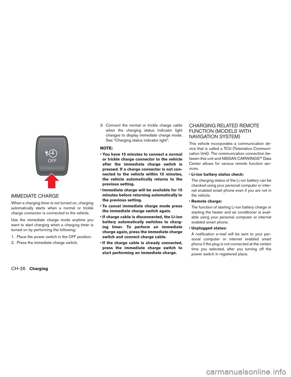 NISSAN LEAF 2014 1.G Owners Manual IMMEDIATE CHARGE
When a charging timer is not turned on, charging
automatically starts when a normal or trickle
charge connector is connected to the vehicle.
Use the immediate charge mode anytime you
