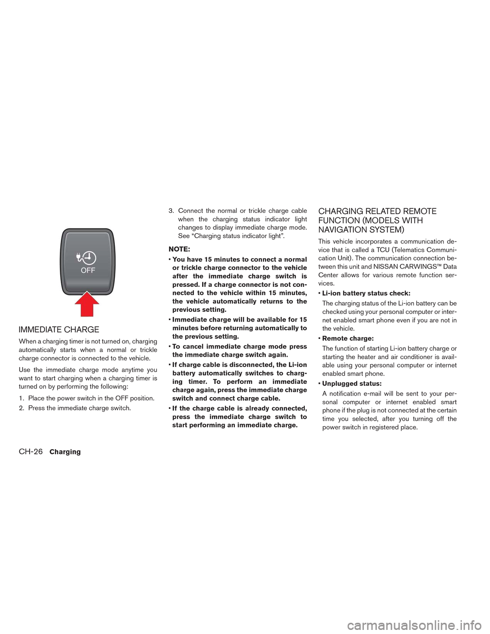 NISSAN LEAF 2014 1.G Service Manual IMMEDIATE CHARGE
When a charging timer is not turned on, charging
automatically starts when a normal or trickle
charge connector is connected to the vehicle.
Use the immediate charge mode anytime you
