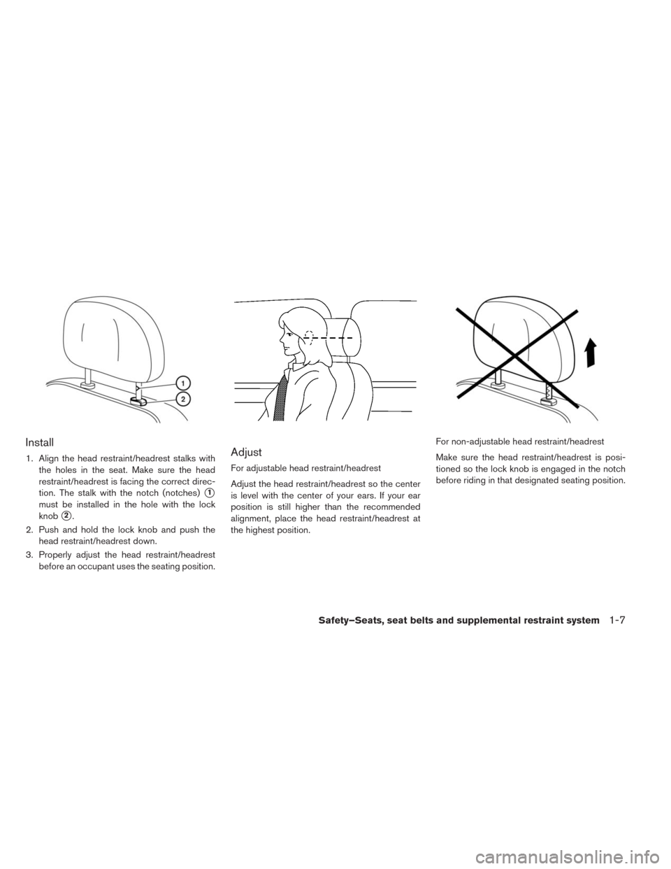 NISSAN LEAF 2014 1.G Owners Manual Install
1. Align the head restraint/headrest stalks with
the holes in the seat. Make sure the head
restraint/headrest is facing the correct direc-
tion. The stalk with the notch (notches)
1
must be i