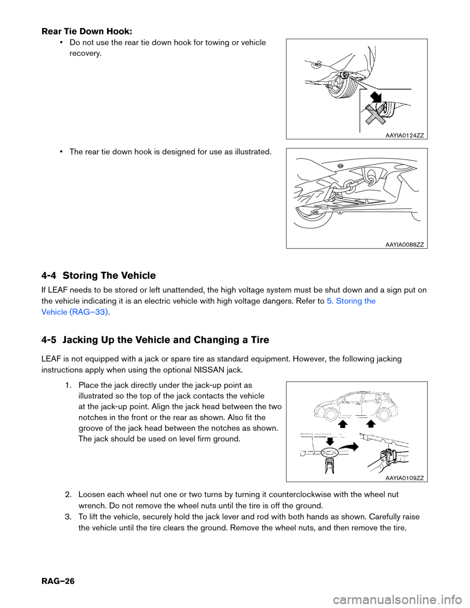 NISSAN LEAF 2014 1.G Roadside Assistance Guide Rear Tie Down Hook:
• Do not use the rear tie down hook for towing or vehicle
recovery.
• The rear tie down hook is designed for use as illustrated.
4-4 Storing The Vehicle
If LEAF needs to be sto