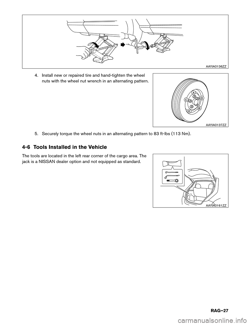 NISSAN LEAF 2014 1.G Roadside Assistance Guide 4. Install new or repaired tire and hand-tighten the wheel
nuts with the wheel nut wrench in an alternating pattern.
5. Securely torque the wheel nuts in an alternating pattern to 83 ft-lbs (113 Nm) .