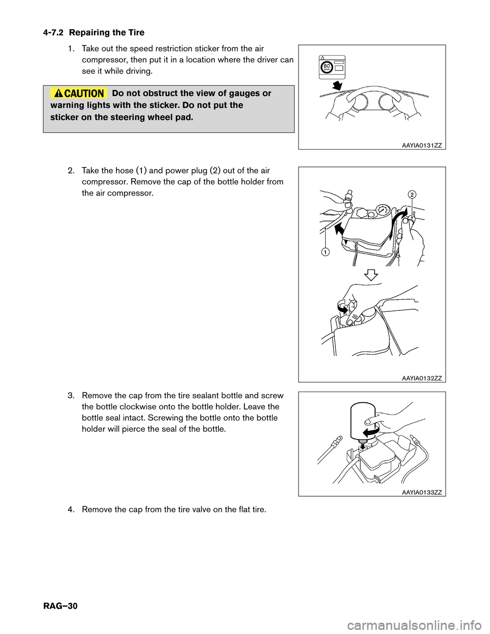 NISSAN LEAF 2014 1.G Roadside Assistance Guide 4-7.2 Repairing the Tire
1. Take out the speed restriction sticker from the air
compressor, then put it in a location where the driver can
see it while driving. Do not obstruct the view of gauges or
w NISSAN LEAF 2014 1.G Roadside Assistance Guide 4-7.2 Repairing the Tire
1. Take out the speed restriction sticker from the air
compressor, then put it in a location where the driver can
see it while driving. Do not obstruct the view of gauges or
w
